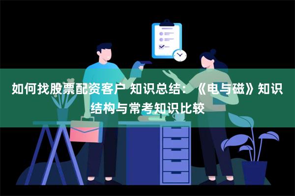 如何找股票配资客户 知识总结：《电与磁》知识结构与常考知识比较