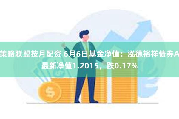 策略联盟按月配资 6月6日基金净值：泓德裕祥债券A最新净值1.2015，跌0.17%