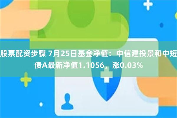 股票配资步骤 7月25日基金净值：中信建投景和中短债A最新净值1.1056，涨0.03%