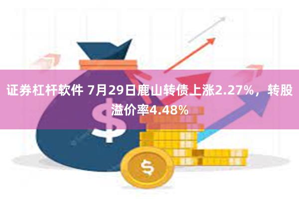 证券杠杆软件 7月29日鹿山转债上涨2.27%，转股溢价率4.48%