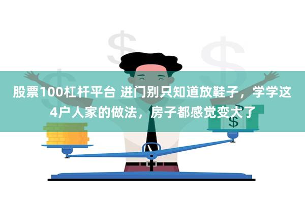 股票100杠杆平台 进门别只知道放鞋子，学学这4户人家的做法，房子都感觉变大了