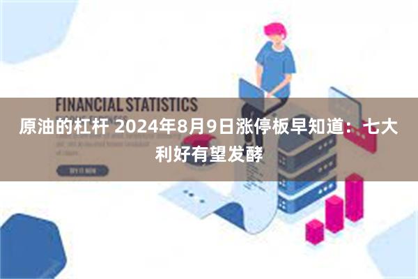 原油的杠杆 2024年8月9日涨停板早知道：七大利好有望发酵