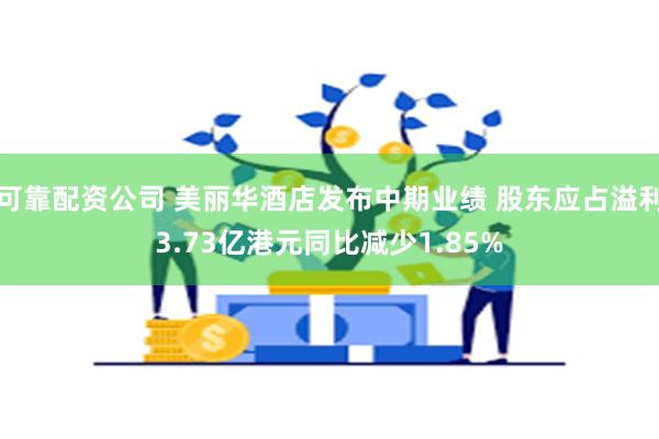 可靠配资公司 美丽华酒店发布中期业绩 股东应占溢利3.73亿港元同比减少1.85%