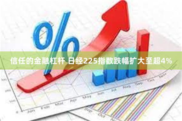 信任的金融杠杆 日经225指数跌幅扩大至超4%