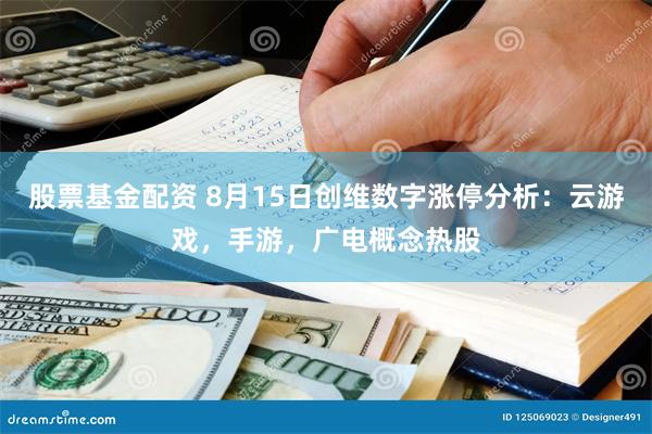 股票基金配资 8月15日创维数字涨停分析：云游戏，手游，广电概念热股