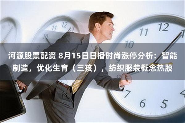 河源股票配资 8月15日日播时尚涨停分析：智能制造，优化生育（三孩），纺织服装概念热股