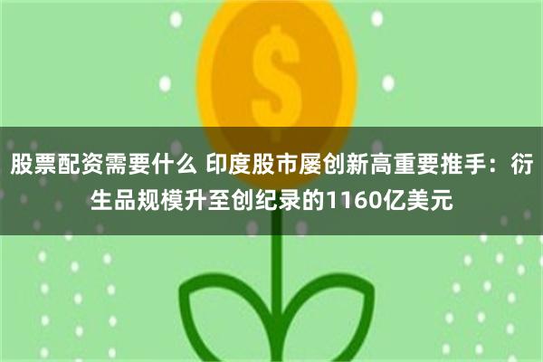 股票配资需要什么 印度股市屡创新高重要推手：衍生品规模升至创纪录的1160亿美元