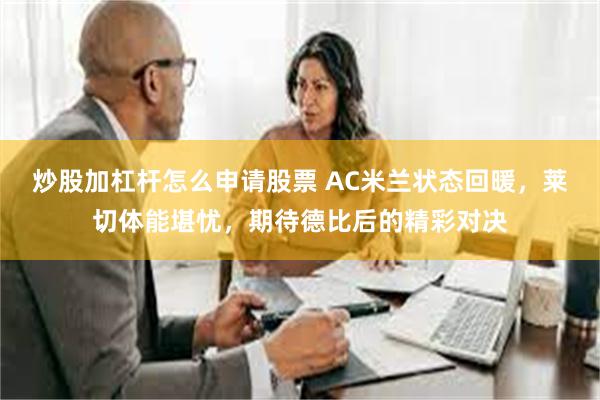 炒股加杠杆怎么申请股票 AC米兰状态回暖，莱切体能堪忧，期待德比后的精彩对决