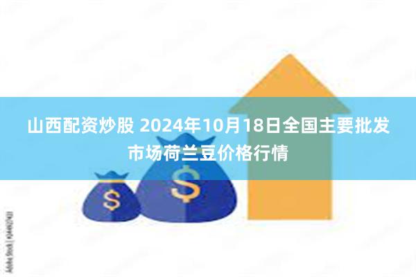 山西配资炒股 2024年10月18日全国主要批发市场荷兰豆价格行情