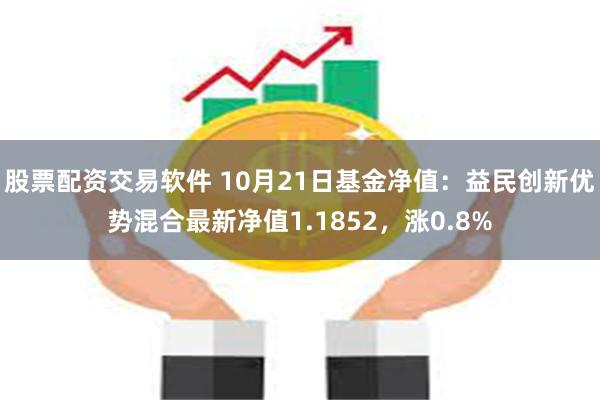 股票配资交易软件 10月21日基金净值：益民创新优势混合最新净值1.1852，涨0.8%