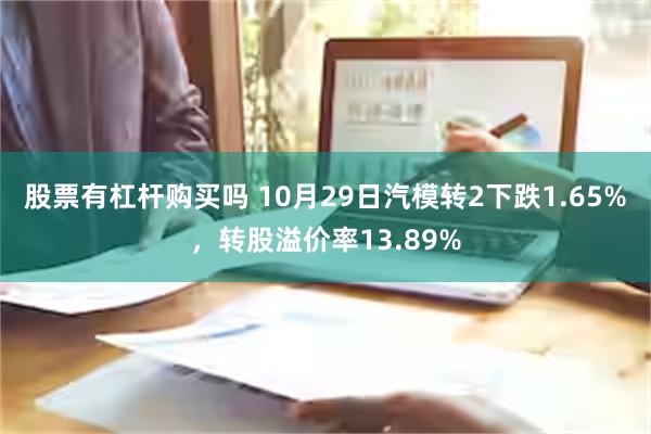 股票有杠杆购买吗 10月29日汽模转2下跌1.65%，转股溢价率13.89%