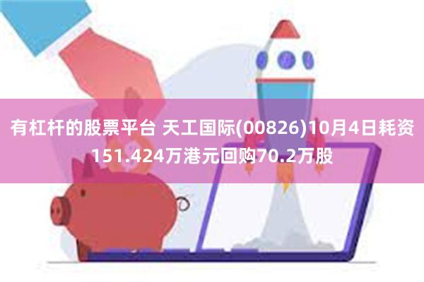 有杠杆的股票平台 天工国际(00826)10月4日耗资151.424万港元回购70.2万股