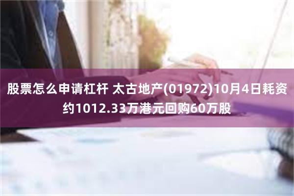 股票怎么申请杠杆 太古地产(01972)10月4日耗资约1012.33万港元回购60万股