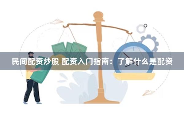 民间配资炒股 配资入门指南：了解什么是配资