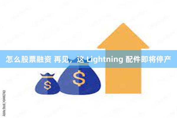 怎么股票融资 再见，这 Lightning 配件即将停产