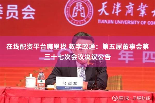 在线配资平台哪里找 数字政通：第五届董事会第三十七次会议决议公告