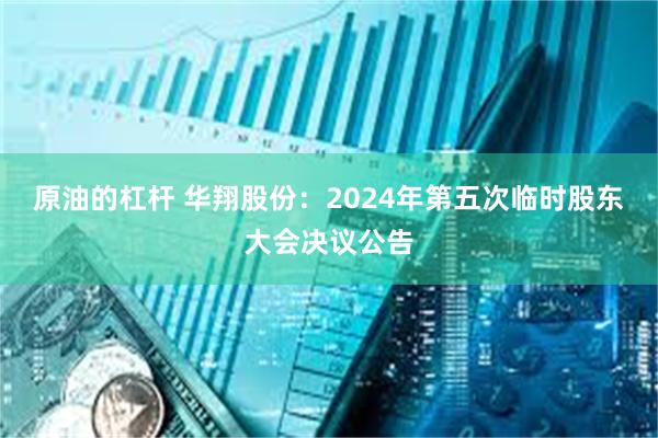 原油的杠杆 华翔股份：2024年第五次临时股东大会决议公告