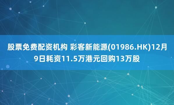 股票免费配资机构 彩客新能源(01986.HK)12月9日耗资11.5万港元回购13万股