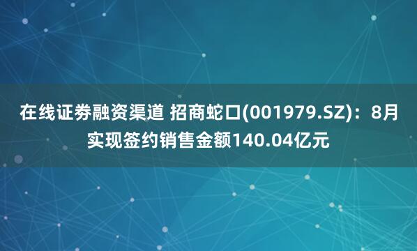 在线证劵融资渠道 招商蛇口(001979.SZ)：8月实现签约销售金额140.04亿元