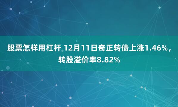 股票怎样用杠杆 12月11日奇正转债上涨1.46%，转股溢价率8.82%