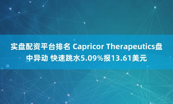 实盘配资平台排名 Capricor Therapeutics盘中异动 快速跳水5.09%报13.61美元