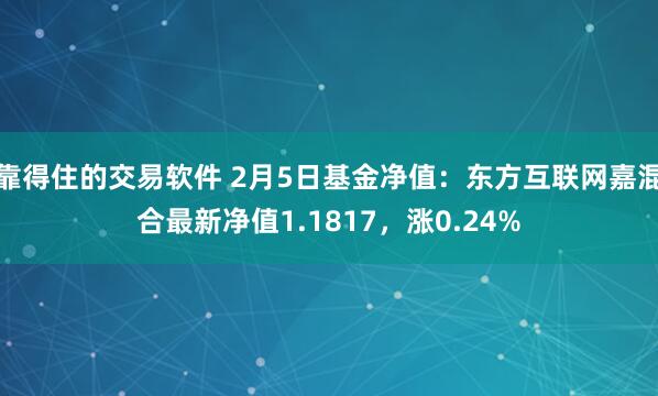 靠得住的交易软件 2月5日基金净值：东方互联网嘉混合最新净值1.1817，涨0.24%