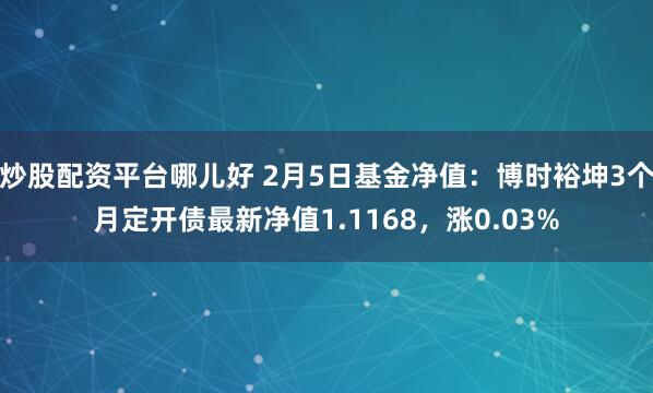 炒股配资平台哪儿好 2月5日基金净值：博时裕坤3个月定开债最新净值1.1168，涨0.03%