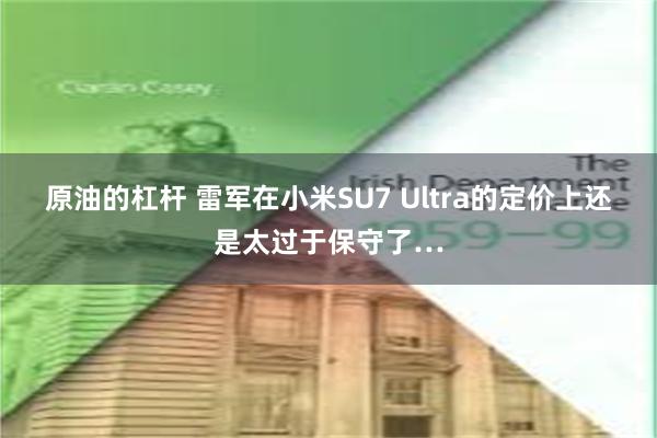 原油的杠杆 雷军在小米SU7 Ultra的定价上还是太过于保守了…