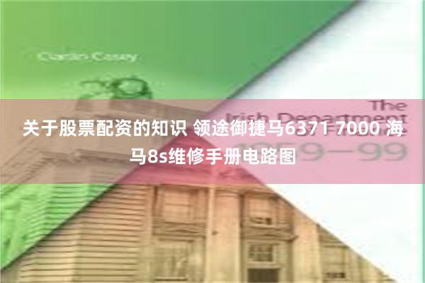 关于股票配资的知识 领途御捷马6371 7000 海马8s维修手册电路图